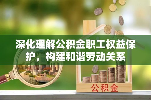 穆棱深化理解公积金职工权益保护，构建和谐劳动关系