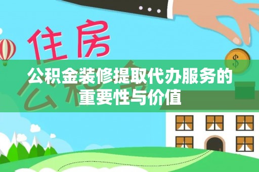 穆棱公积金装修提取代办服务的重要性与价值