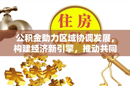 穆棱公积金助力区域协调发展，构建经济新引擎，推动共同富裕