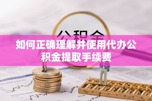 穆棱如何正确理解并使用代办公积金提取手续费
