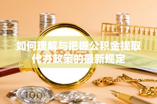 穆棱如何理解与把握公积金提取代办政策的最新规定