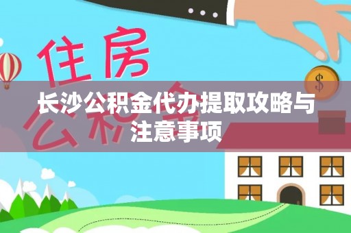 穆棱长沙公积金代办提取攻略与注意事项