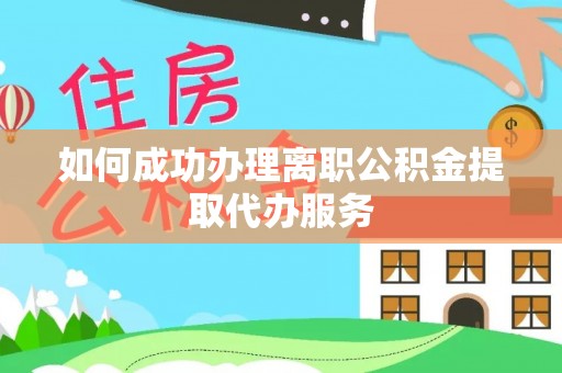 穆棱如何成功办理离职公积金提取代办服务