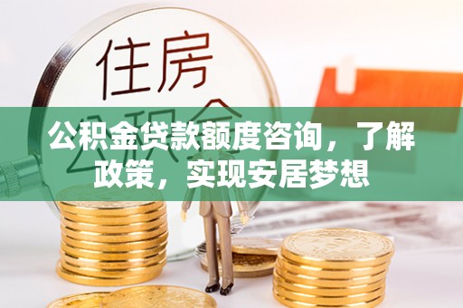 穆棱公积金贷款额度咨询，了解政策，实现安居梦想