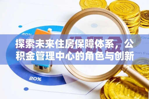穆棱探索未来住房保障体系，公积金管理中心的角色与创新