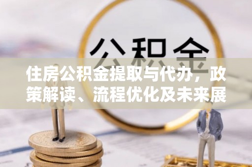 穆棱住房公积金提取与代办，政策解读、流程优化及未来展望