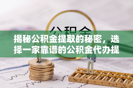 穆棱揭秘公积金提取的秘密，选择一家靠谱的公积金代办提取公司的重要性
