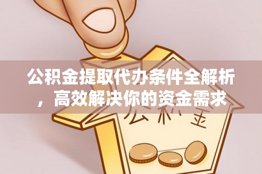 穆棱公积金提取代办条件全解析，高效解决你的资金需求