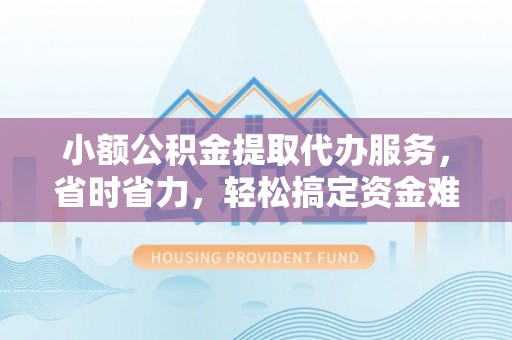 穆棱小额公积金提取代办服务，省时省力，轻松搞定资金难题
