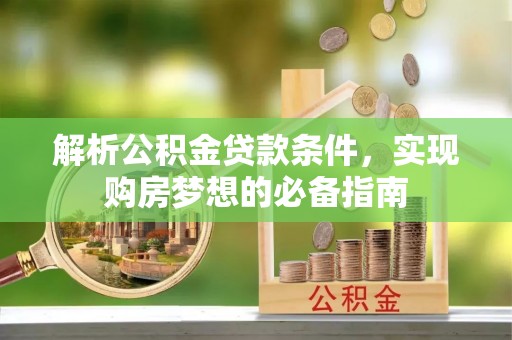 穆棱解析公积金贷款条件，实现购房梦想的必备指南