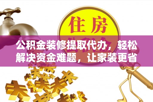穆棱公积金装修提取代办，轻松解决资金难题，让家装更省心