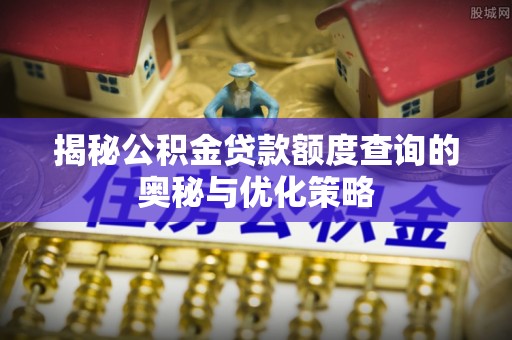 穆棱揭秘公积金贷款额度查询的奥秘与优化策略