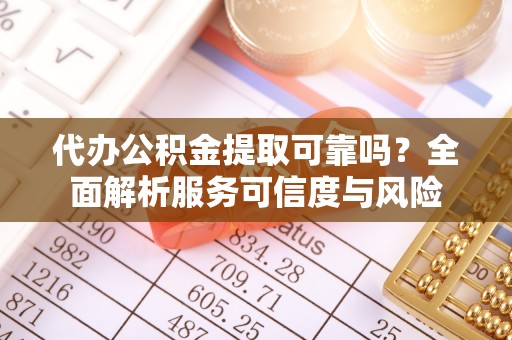 穆棱代办公积金提取可靠吗？全面解析服务可信度与风险