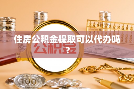 穆棱住房公积金提取可以代办吗？