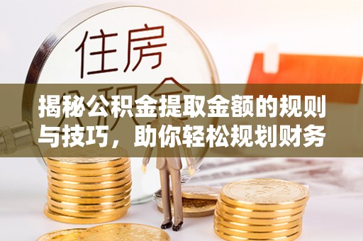 穆棱揭秘公积金提取金额的规则与技巧，助你轻松规划财务未来