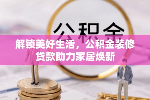 穆棱解锁美好生活，公积金装修贷款助力家居焕新