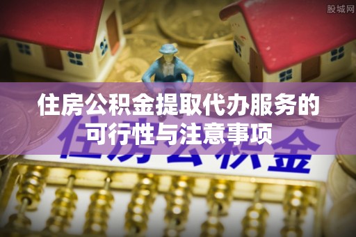 穆棱住房公积金提取代办服务的可行性与注意事项