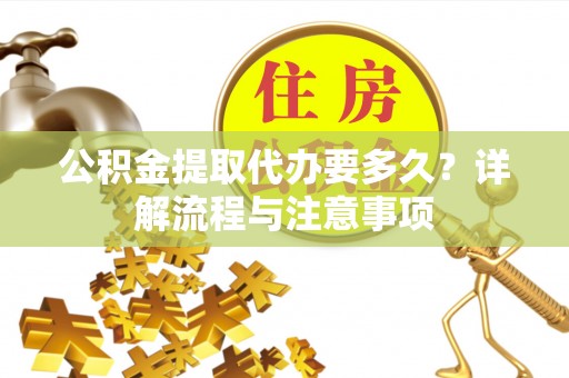 穆棱公积金提取代办要多久？详解流程与注意事项