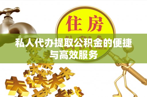 穆棱私人代办提取公积金的便捷与高效服务
