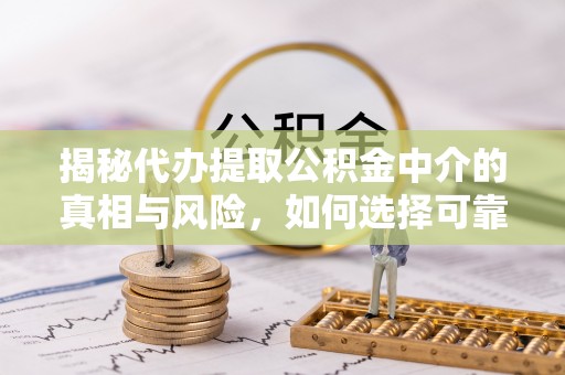 穆棱揭秘代办提取公积金中介的真相与风险，如何选择可靠的第三方服务