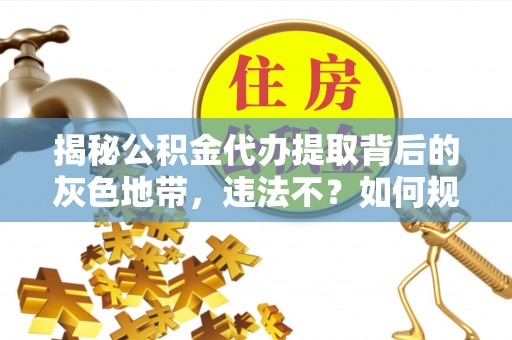 穆棱揭秘公积金代办提取背后的灰色地带，违法不？如何规避风险？