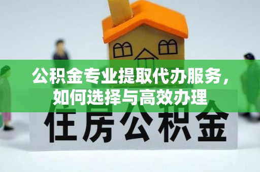 穆棱公积金专业提取代办服务，如何选择与高效办理