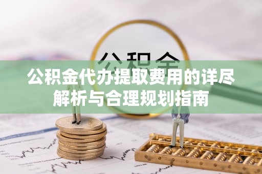 穆棱公积金代办提取费用的详尽解析与合理规划指南