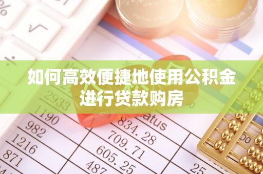 穆棱如何高效便捷地使用公积金进行贷款购房