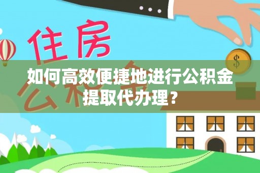 穆棱如何高效便捷地进行公积金提取代办理？