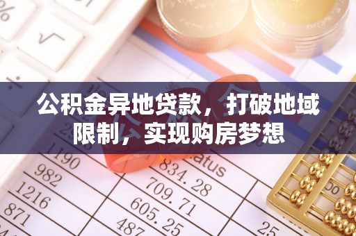 穆棱公积金异地贷款，打破地域限制，实现购房梦想
