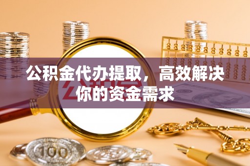 穆棱公积金代办提取，高效解决你的资金需求