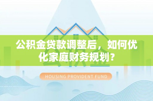 穆棱公积金贷款调整后，如何优化家庭财务规划？