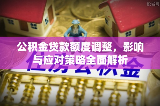 穆棱公积金贷款额度调整，影响与应对策略全面解析