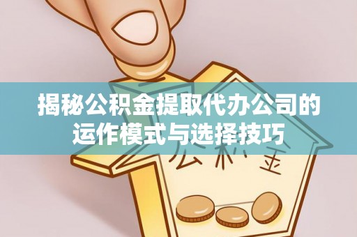 穆棱揭秘公积金提取代办公司的运作模式与选择技巧