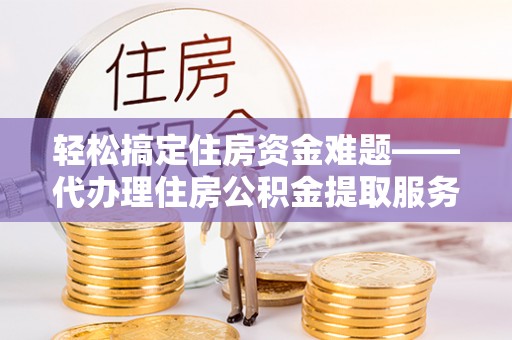 穆棱轻松搞定住房资金难题——代办理住房公积金提取服务详解