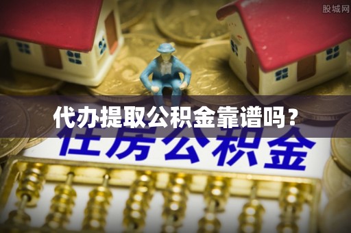穆棱代办提取公积金靠谱吗？