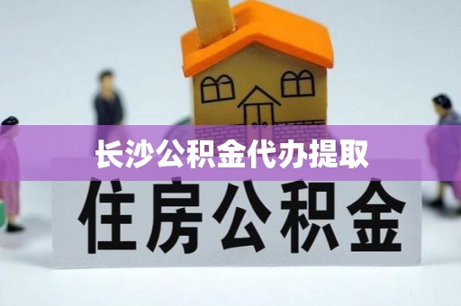 穆棱长沙公积金代办提取