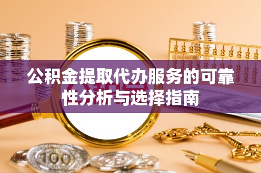 穆棱公积金提取代办服务的可靠性分析与选择指南