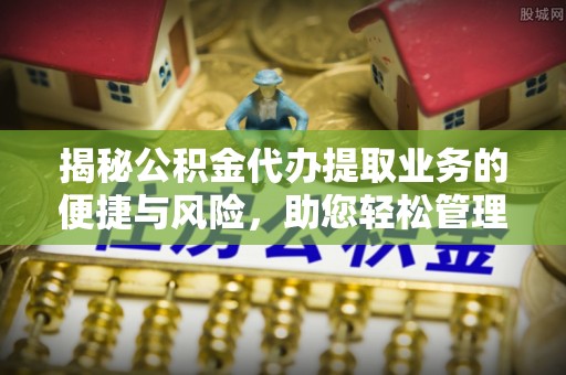 穆棱揭秘公积金代办提取业务的便捷与风险，助您轻松管理财务