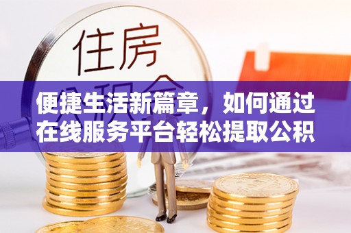 穆棱便捷生活新篇章，如何通过在线服务平台轻松提取公积金