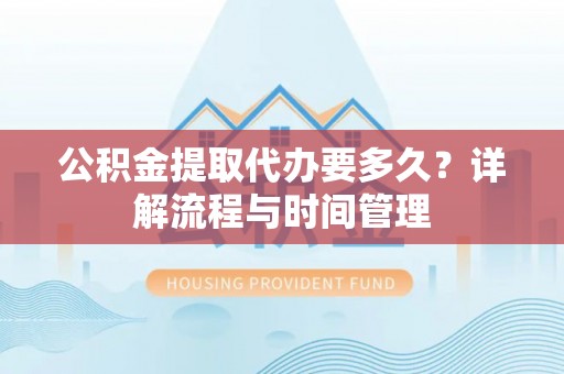 穆棱公积金提取代办要多久？详解流程与时间管理