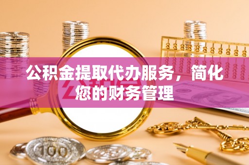 穆棱公积金提取代办服务，简化您的财务管理