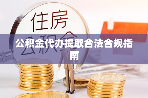 穆棱公积金代办提取合法合规指南