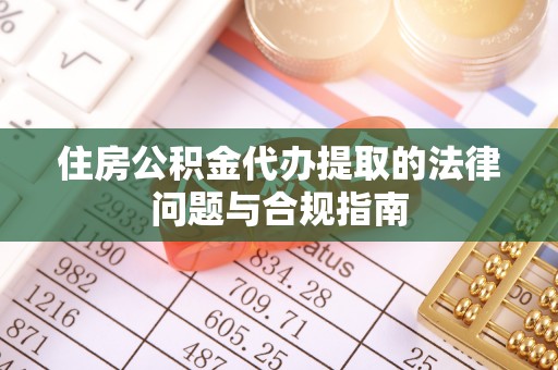 穆棱住房公积金代办提取的法律问题与合规指南