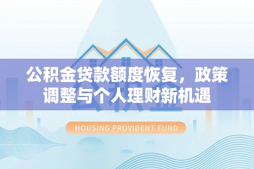 穆棱公积金贷款额度恢复，政策调整与个人理财新机遇