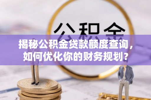 穆棱揭秘公积金贷款额度查询，如何优化你的财务规划？