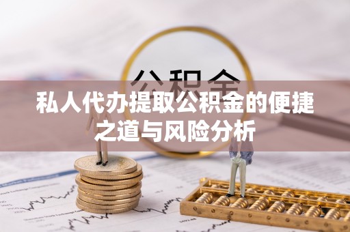 穆棱私人代办提取公积金的便捷之道与风险分析