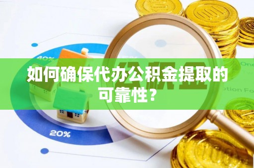 穆棱如何确保代办公积金提取的可靠性？