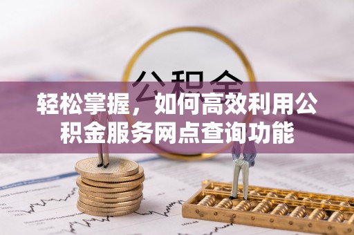 穆棱轻松掌握，如何高效利用公积金服务网点查询功能