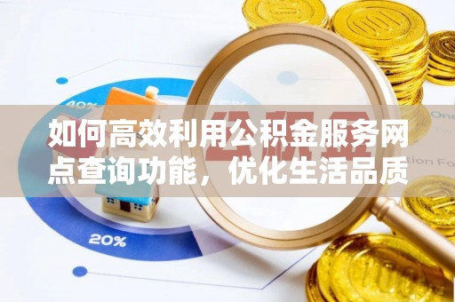 穆棱如何高效利用公积金服务网点查询功能，优化生活品质